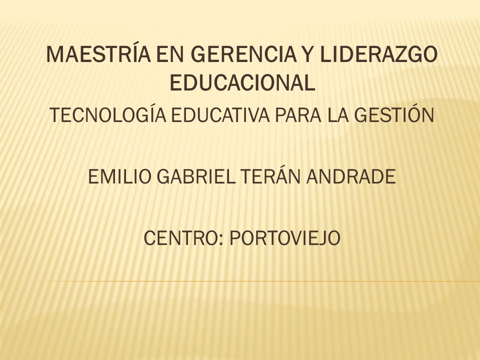 MAESTRÍA EN GERENCIA Y LIDERAZGO EDUCACIONAL TECNOLOGÍA EDUCATIVA PARA LA GESTIÓN EMILIO GABRIEL TERÁN ANDRADE CENTRO: PORTOVIEJO