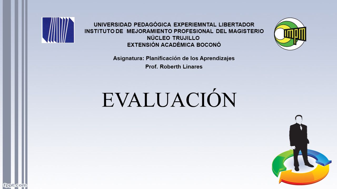 EVALUACIÓN UNIVERSIDAD PEDAGÓGICA EXPERIEMNTAL LIBERTADOR INSTITUTO DE MEJORAMIENTO PROFESIONAL DEL MAGISTERIO NÚCLEO TRUJILLO EXTENSIÓN ACADÉMICA BOCONÓ Asignatura: Planificación de los Aprendizajes Prof.