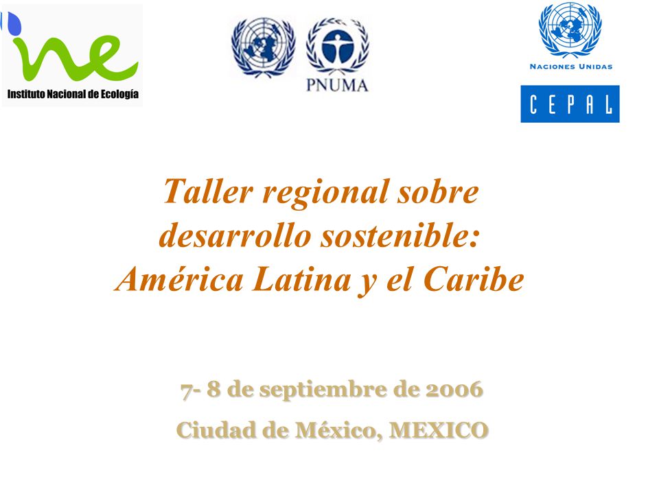 Taller regional sobre desarrollo sostenible: América Latina y el Caribe 7- 8 de septiembre de 2006 Ciudad de México, MEXICO
