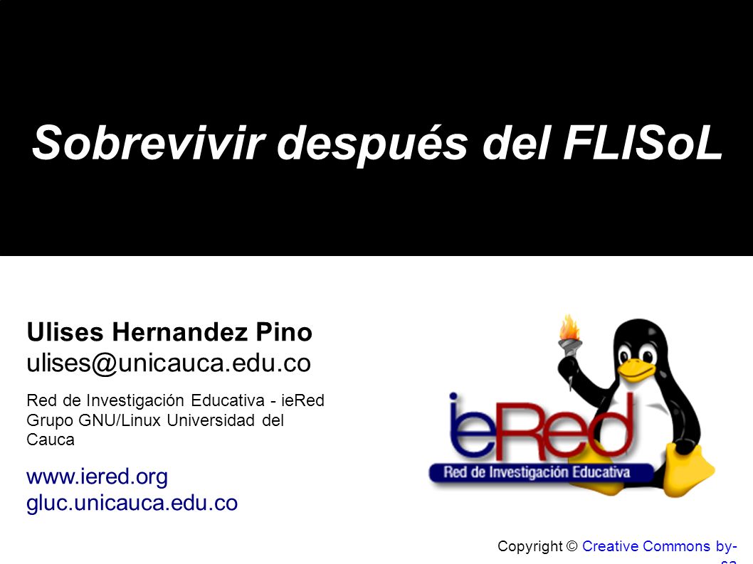Copyright © Creative Commons by- sa Sobrevivir después del FLISoL Ulises Hernandez Pino Red de Investigación Educativa - ieRed Grupo GNU/Linux Universidad del Cauca   gluc.unicauca.edu.co