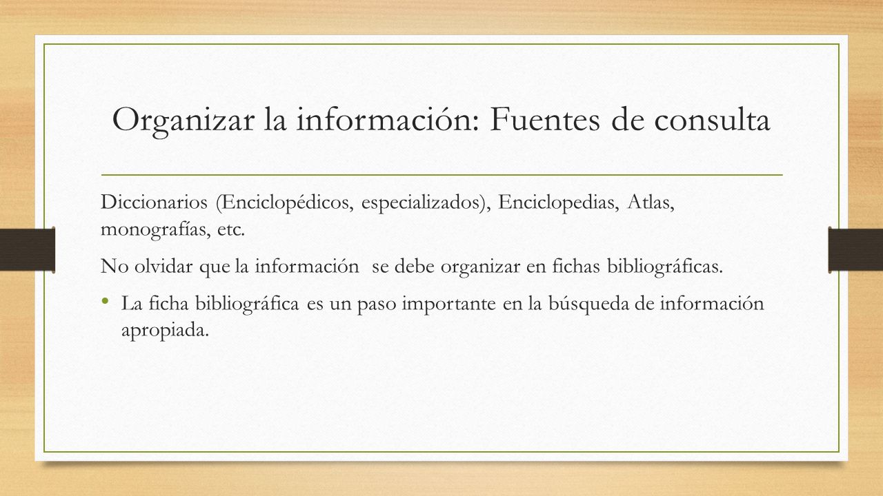 Organizar la información: Fuentes de consulta Diccionarios (Enciclopédicos, especializados), Enciclopedias, Atlas, monografías, etc.