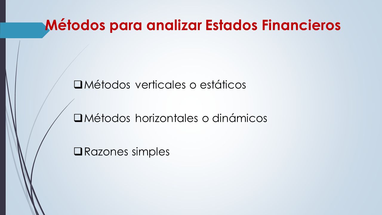 Métodos para analizar Estados Financieros  Métodos verticales o estáticos  Métodos horizontales o dinámicos  Razones simples