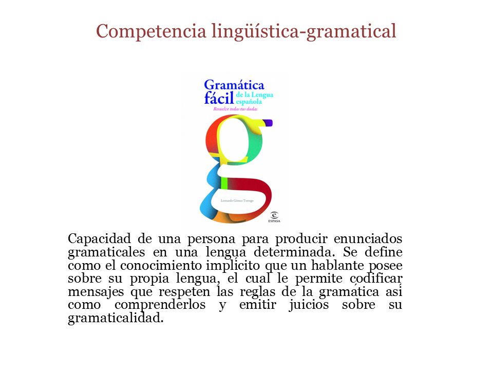 Competencia lingüística-gramatical Capacidad de una persona para producir enunciados gramaticales en una lengua determinada.