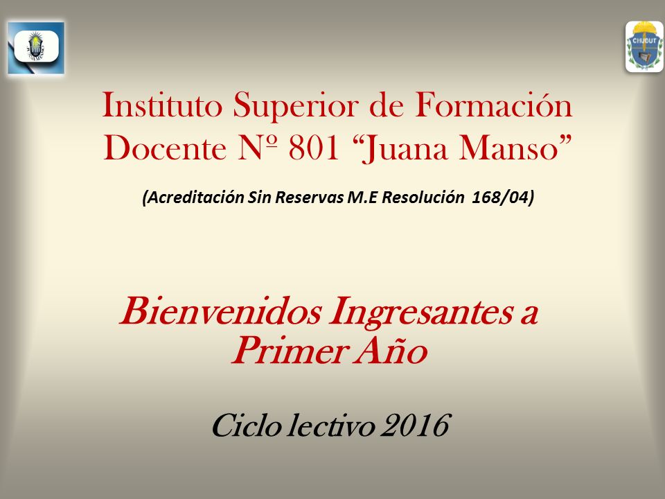 Instituto Superior de Formación Docente Nº 801 Juana Manso (Acreditación Sin Reservas M.E Resolución 168/04) Bienvenidos Ingresantes a Primer Año Ciclo lectivo 2016