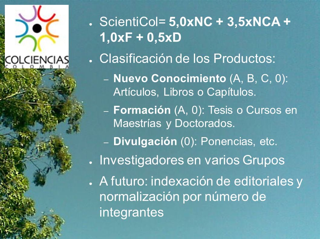 ● ScientiCol= 5,0xNC + 3,5xNCA + 1,0xF + 0,5xD ● Clasificación de los Productos: – Nuevo Conocimiento (A, B, C, 0): Artículos, Libros o Capítulos.