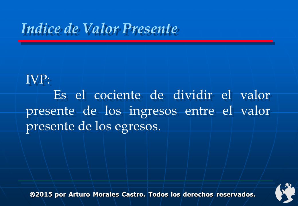 IVP: Es el cociente de dividir el valor presente de los ingresos entre el valor presente de los egresos.