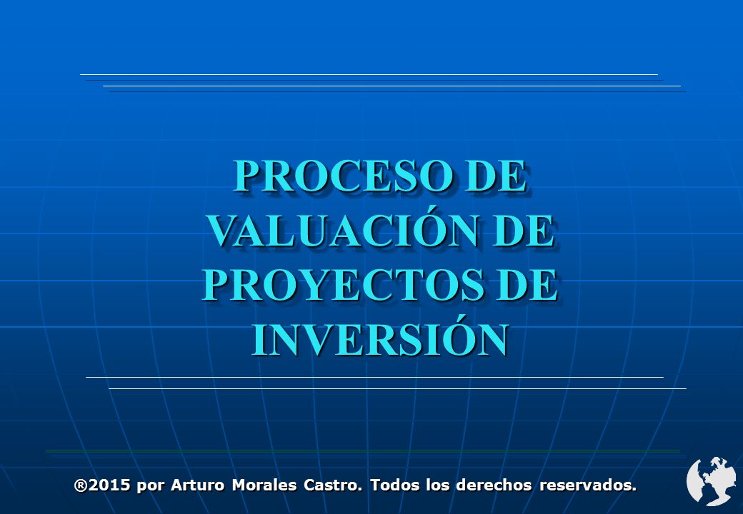 PROCESO DE VALUACIÓN DE PROYECTOS DE INVERSIÓN ®2015 por Arturo Morales Castro.