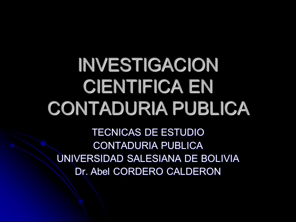 INVESTIGACION CIENTIFICA EN CONTADURIA PUBLICA TECNICAS DE ESTUDIO CONTADURIA PUBLICA UNIVERSIDAD SALESIANA DE BOLIVIA Dr.