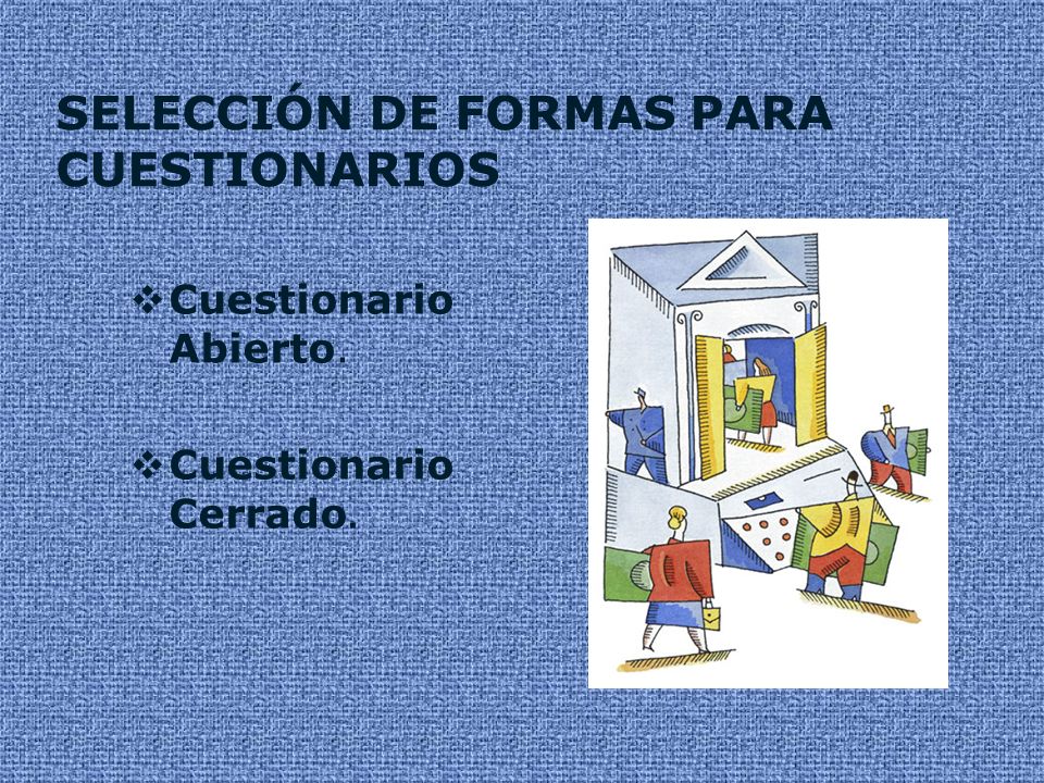SELECCIÓN DE FORMAS PARA CUESTIONARIOS  Cuestionario Abierto.  Cuestionario Cerrado.