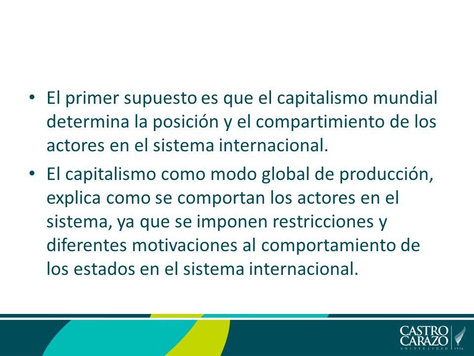 El primer supuesto es que el capitalismo mundial determina la posición y el compartimiento de los actores en el sistema internacional.