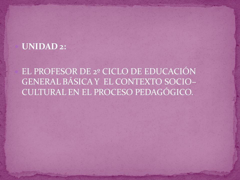 UNIDAD 2: EL PROFESOR DE 2º CICLO DE EDUCACIÓN GENERAL BÁSICA Y EL CONTEXTO SOCIO– CULTURAL EN EL PROCESO PEDAGÓGICO.