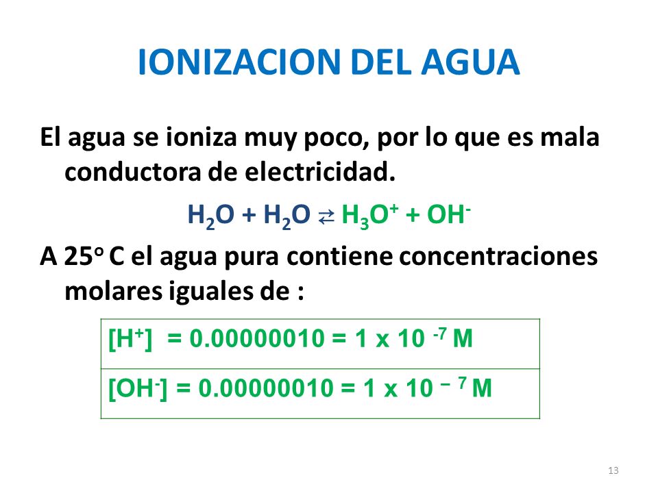 13 IONIZACION DEL AGUA El agua se ioniza muy poco, por lo que es mala conductora de electricidad.