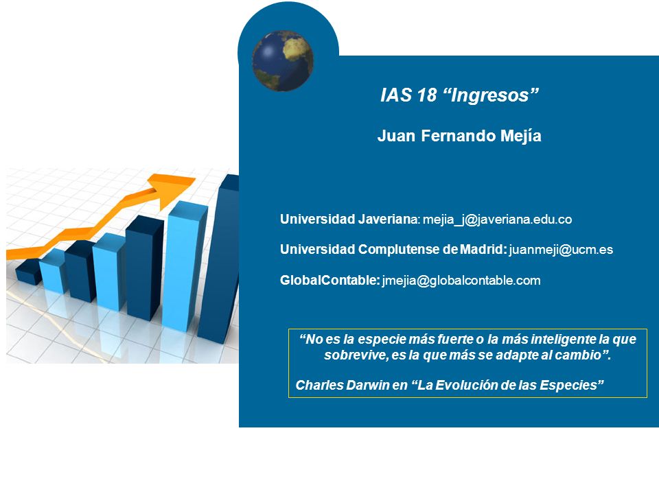 IAS 18 Ingresos Juan Fernando Mejía No es la especie más fuerte o la más inteligente la que sobrevive, es la que más se adapte al cambio .