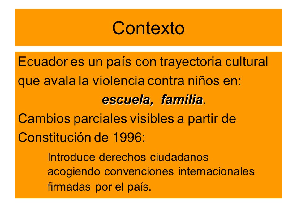 Contexto Ecuador es un país con trayectoria cultural que avala la violencia contra niños en: escuela, familia escuela, familia.