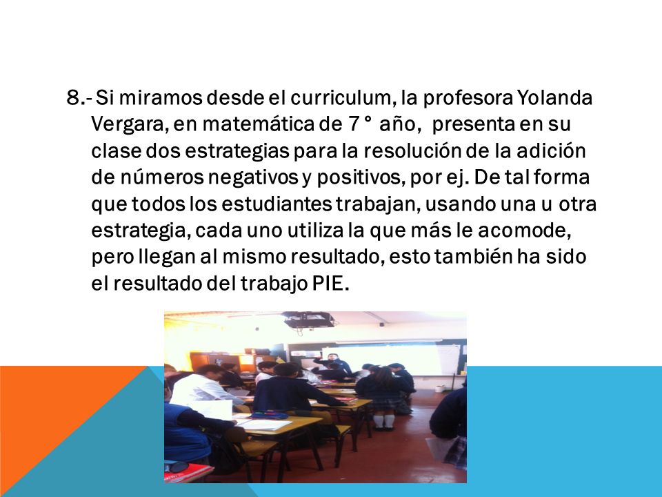 8.- Si miramos desde el curriculum, la profesora Yolanda Vergara, en matemática de 7° año, presenta en su clase dos estrategias para la resolución de la adición de números negativos y positivos, por ej.