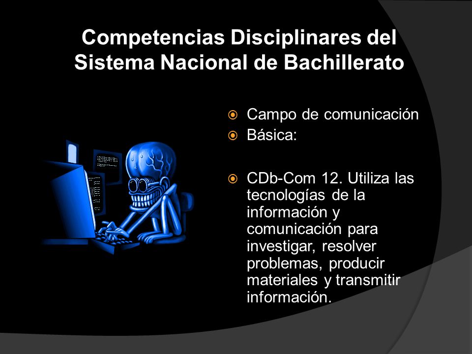 Competencias Disciplinares del Sistema Nacional de Bachillerato  Campo de comunicación  Básica:  CDb-Com 12.