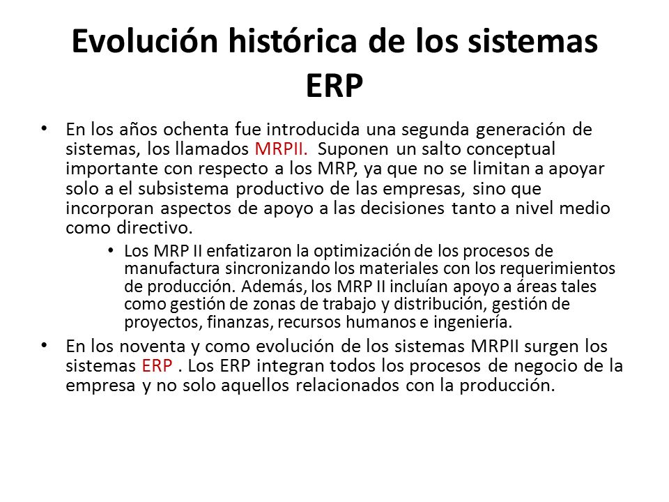 Evolución histórica de los sistemas ERP En los años ochenta fue introducida una segunda generación de sistemas, los llamados MRPII.