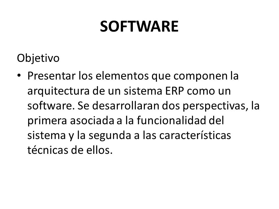 SOFTWARE Objetivo Presentar los elementos que componen la arquitectura de un sistema ERP como un software.