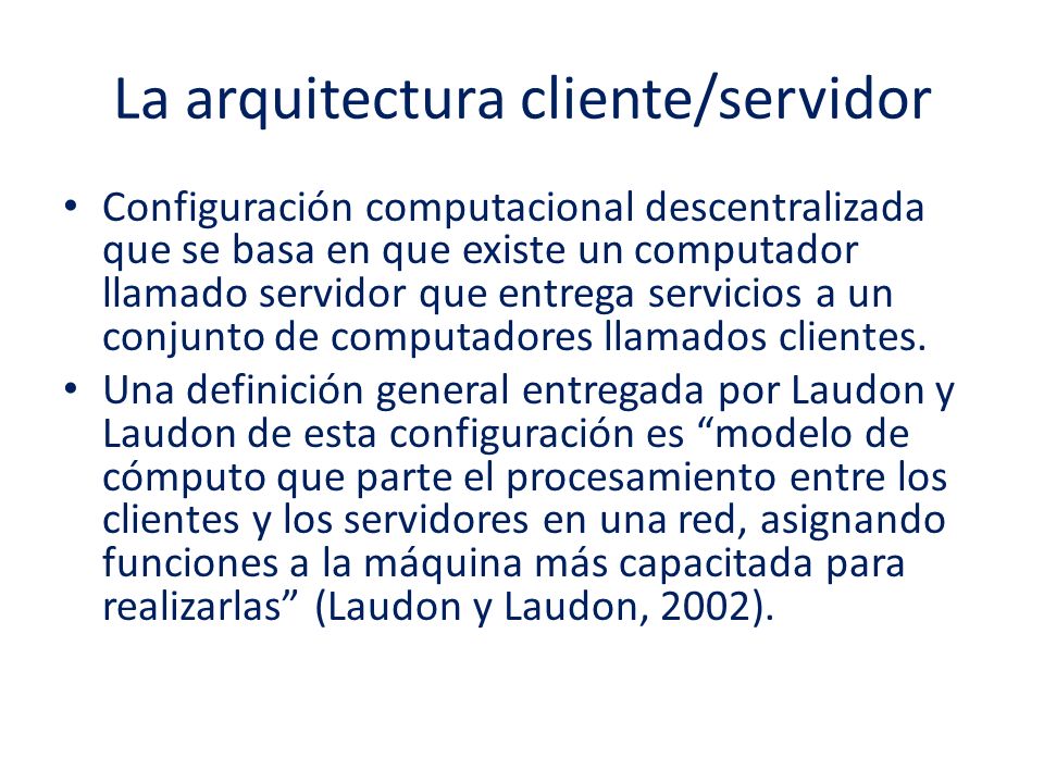 La arquitectura cliente/servidor Configuración computacional descentralizada que se basa en que existe un computador llamado servidor que entrega servicios a un conjunto de computadores llamados clientes.