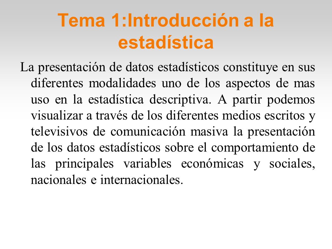 Tema 1:Introducción a la estadística La presentación de datos estadísticos constituye en sus diferentes modalidades uno de los aspectos de mas uso en la estadística descriptiva.