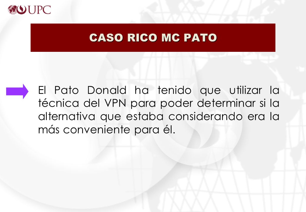 CASO RICO MC PATO El Pato Donald ha tenido que utilizar la técnica del VPN para poder determinar si la alternativa que estaba considerando era la más conveniente para él.