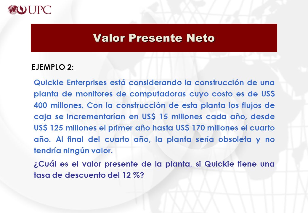 Valor Presente Neto Quickie Enterprises está considerando la construcción de una planta de monitores de computadoras cuyo costo es de US$ 400 millones.