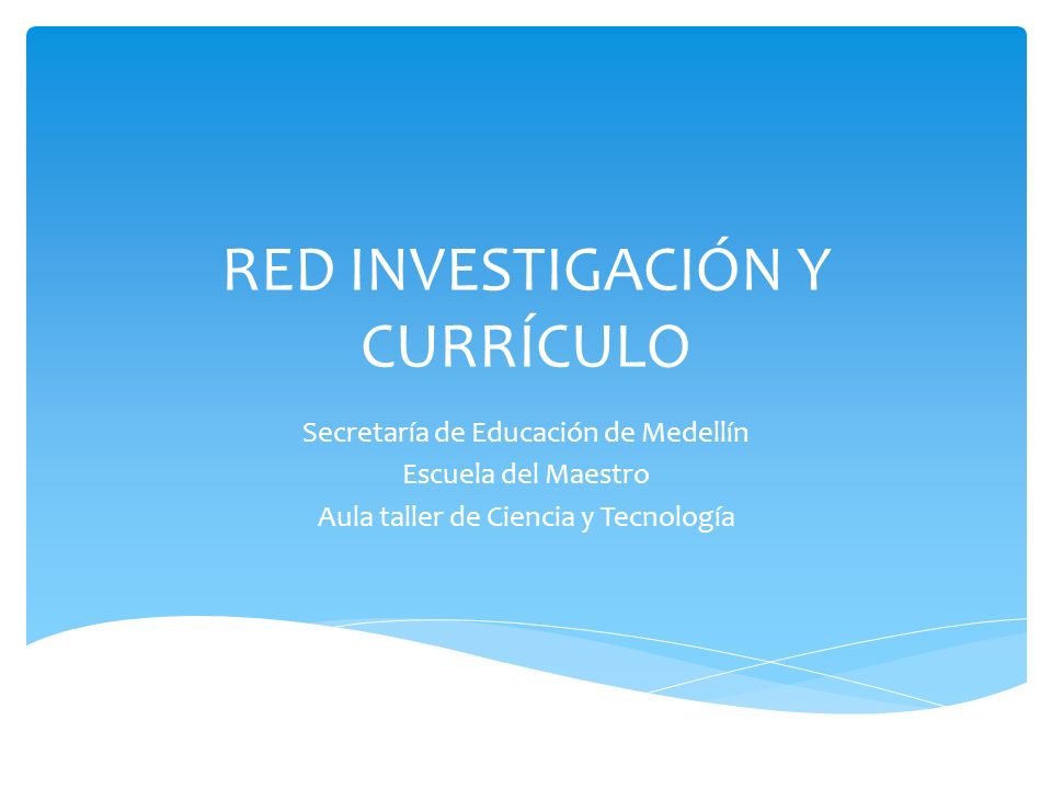 RED INVESTIGACIÓN Y CURRÍCULO Secretaría de Educación de Medellín Escuela del Maestro Aula taller de Ciencia y Tecnología