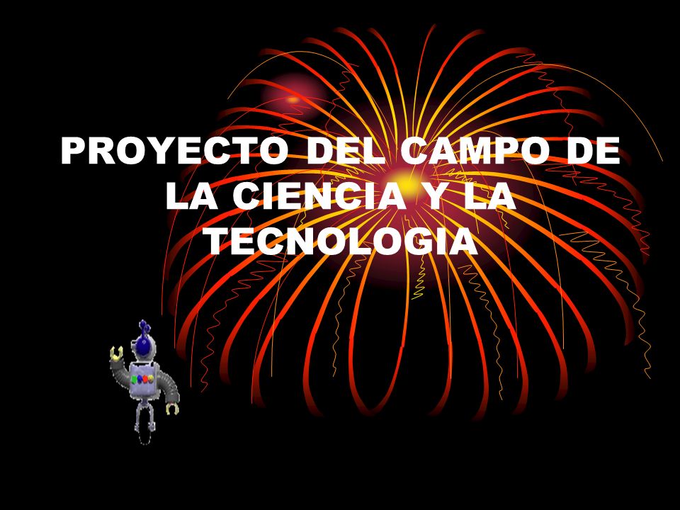 PROYECTO DEL CAMPO DE LA CIENCIA Y LA TECNOLOGIA