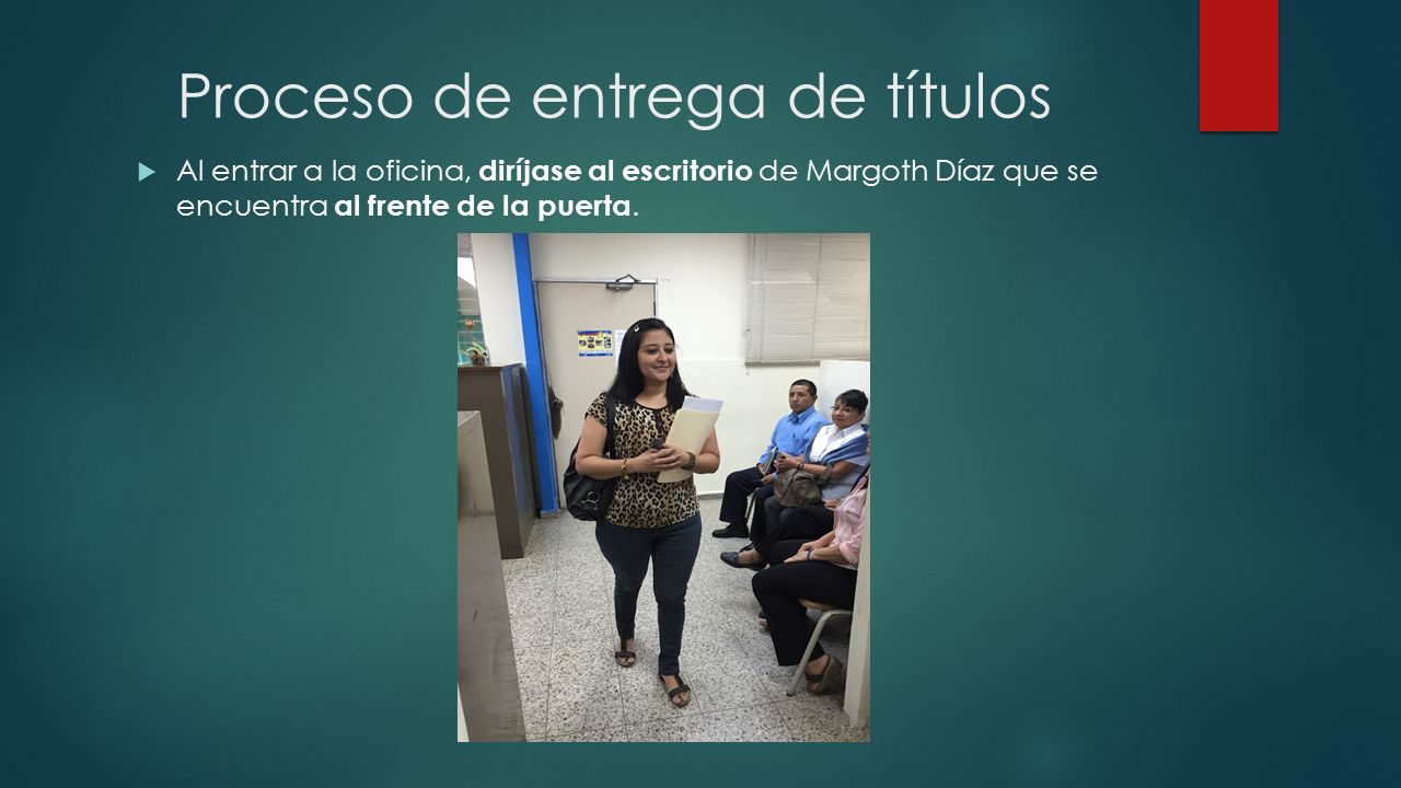 Proceso de entrega de títulos  Al entrar a la oficina, diríjase al escritorio de Margoth Díaz que se encuentra al frente de la puerta.