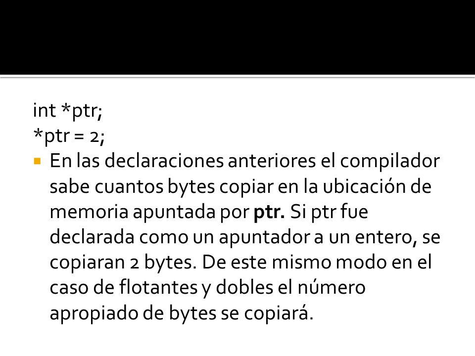 int *ptr; *ptr = 2; En las declaraciones anteriores el compilador sabe cuantos bytes copiar en la ubicación de memoria apuntada por ptr.
