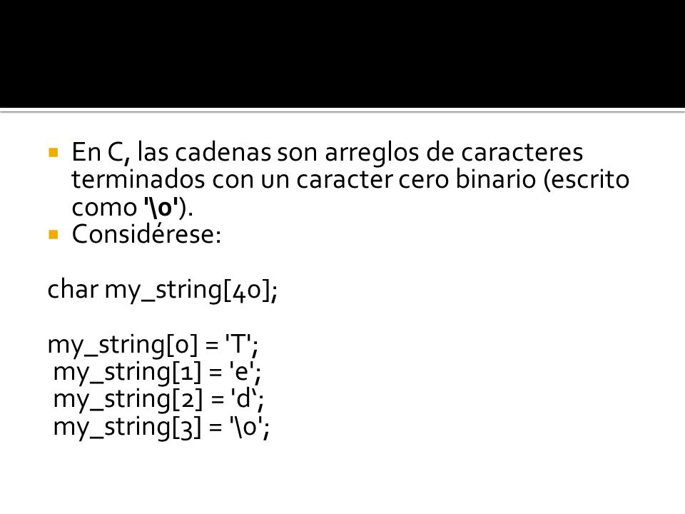 En C, las cadenas son arreglos de caracteres terminados con un caracter cero binario (escrito como \0 ).