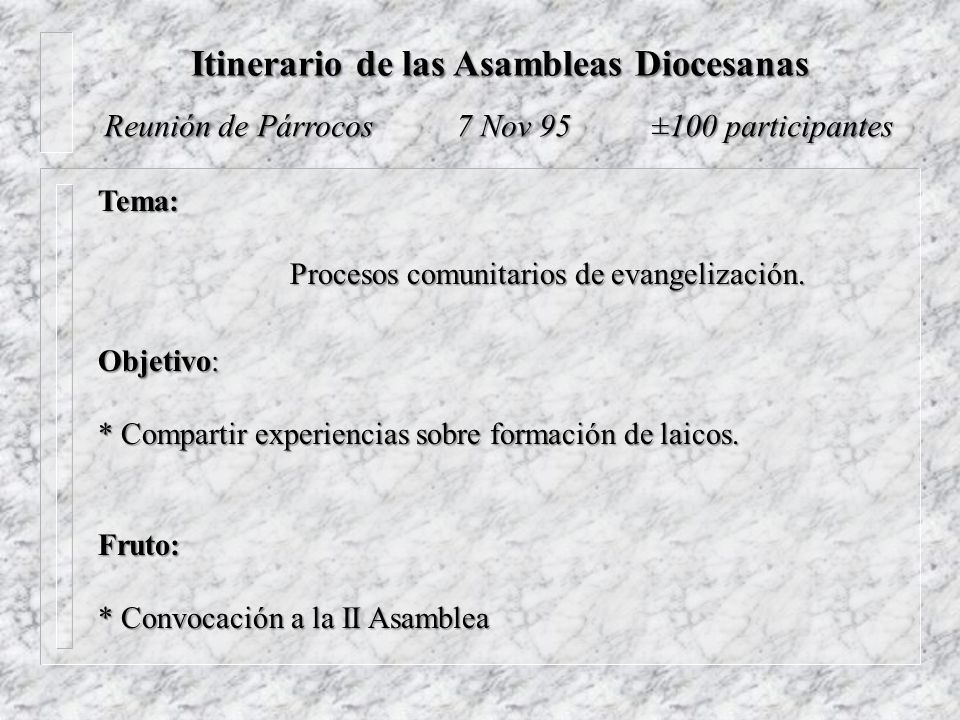 Itinerario de las Asambleas Diocesanas Reunión de Párrocos 7 Nov 95 ±100 participantes Fruto: * Convocación a la II Asamblea Tema: Procesos comunitarios de evangelización.