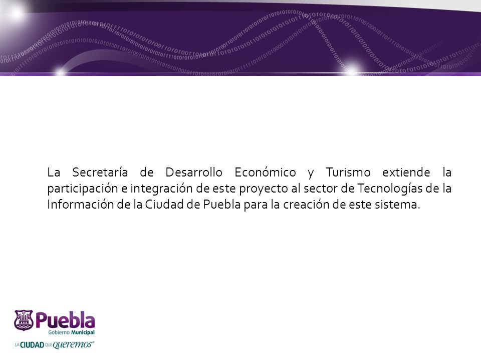 La Secretaría de Desarrollo Económico y Turismo extiende la participación e integración de este proyecto al sector de Tecnologías de la Información de la Ciudad de Puebla para la creación de este sistema.