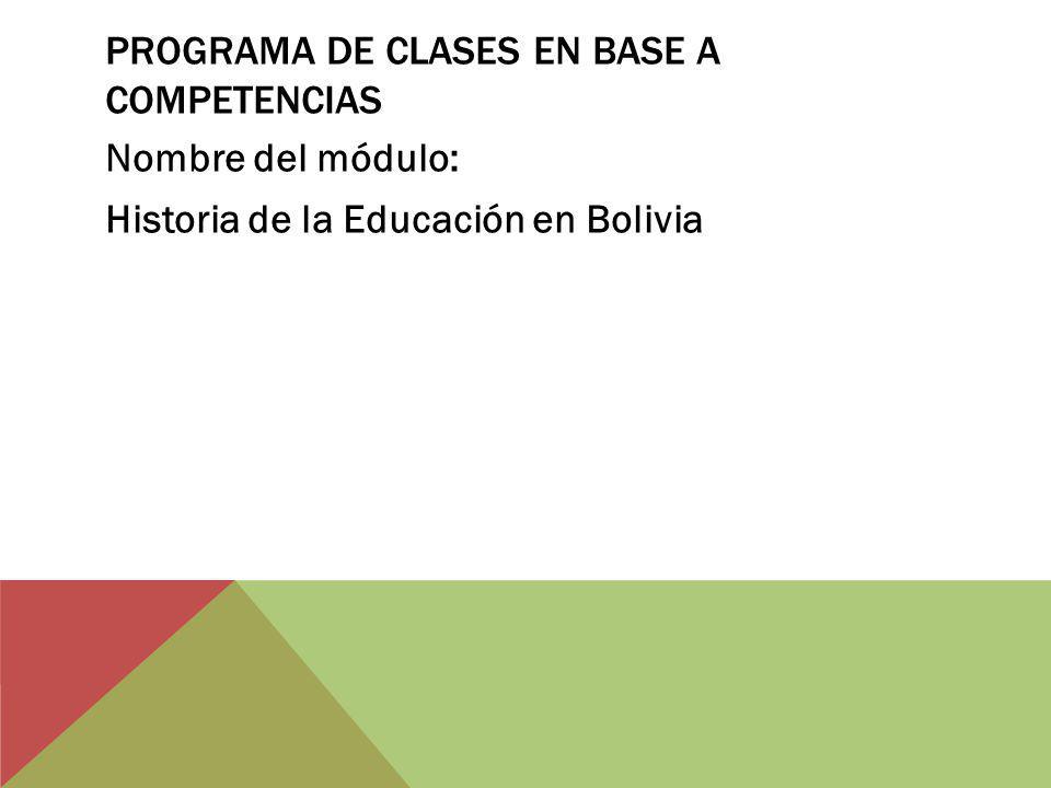 PROGRAMA DE CLASES EN BASE A COMPETENCIAS Nombre del módulo: Historia de la Educación en Bolivia