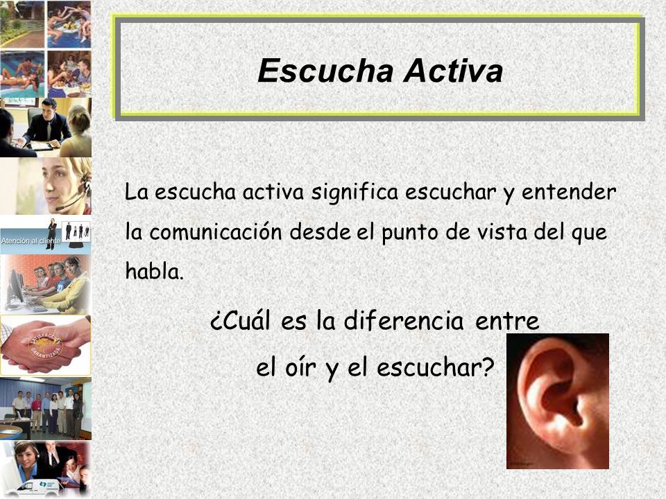 Escucha Activa La escucha activa significa escuchar y entender la comunicación desde el punto de vista del que habla.