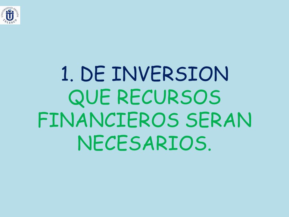 1. DE INVERSION QUE RECURSOS FINANCIEROS SERAN NECESARIOS.