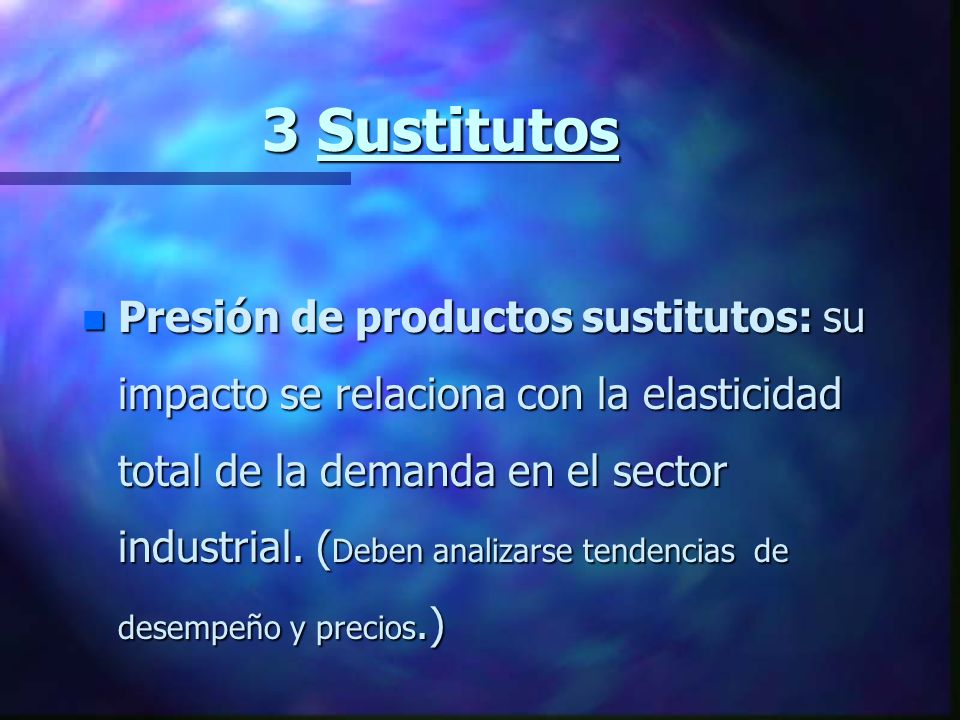 3 Sustitutos 3 Sustitutos n Presión de productos sustitutos: su impacto se relaciona con la elasticidad total de la demanda en el sector industrial.