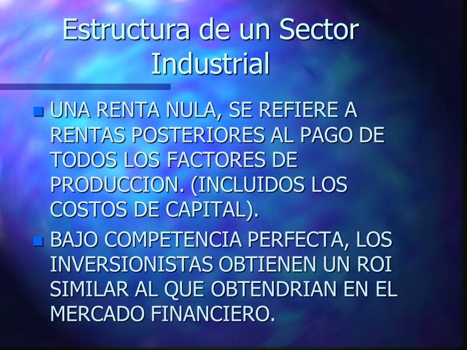 Estructura de un Sector Industrial n UNA RENTA NULA, SE REFIERE A RENTAS POSTERIORES AL PAGO DE TODOS LOS FACTORES DE PRODUCCION.