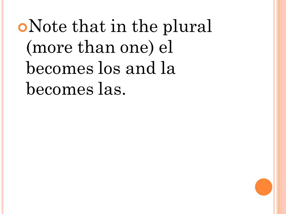 Note that in the plural (more than one) el becomes los and la becomes las.