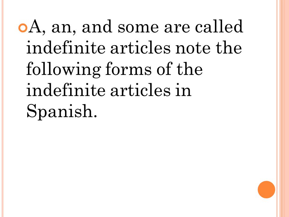 A, an, and some are called indefinite articles note the following forms of the indefinite articles in Spanish.