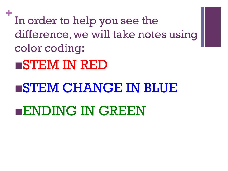 + In order to help you see the difference, we will take notes using color coding: STEM IN RED STEM CHANGE IN BLUE ENDING IN GREEN
