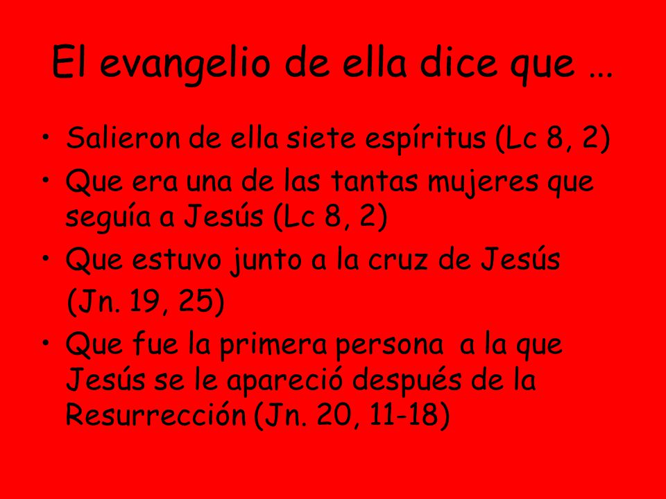 El evangelio de ella dice que … Salieron de ella siete espíritus (Lc 8, 2) Que era una de las tantas mujeres que seguía a Jesús (Lc 8, 2) Que estuvo junto a la cruz de Jesús (Jn.