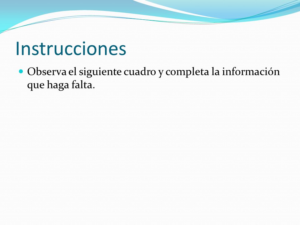 Instrucciones Observa el siguiente cuadro y completa la información Instrucciones Observa el siguiente cuadro y completa la información