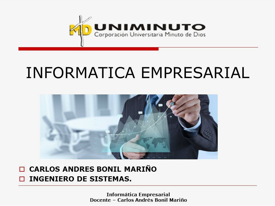 Informática Empresarial Docente – Carlos Andrés Bonil Mariño INFORMATICA EMPRESARIAL  CARLOS ANDRES BONIL MARIÑO  INGENIERO DE SISTEMAS.