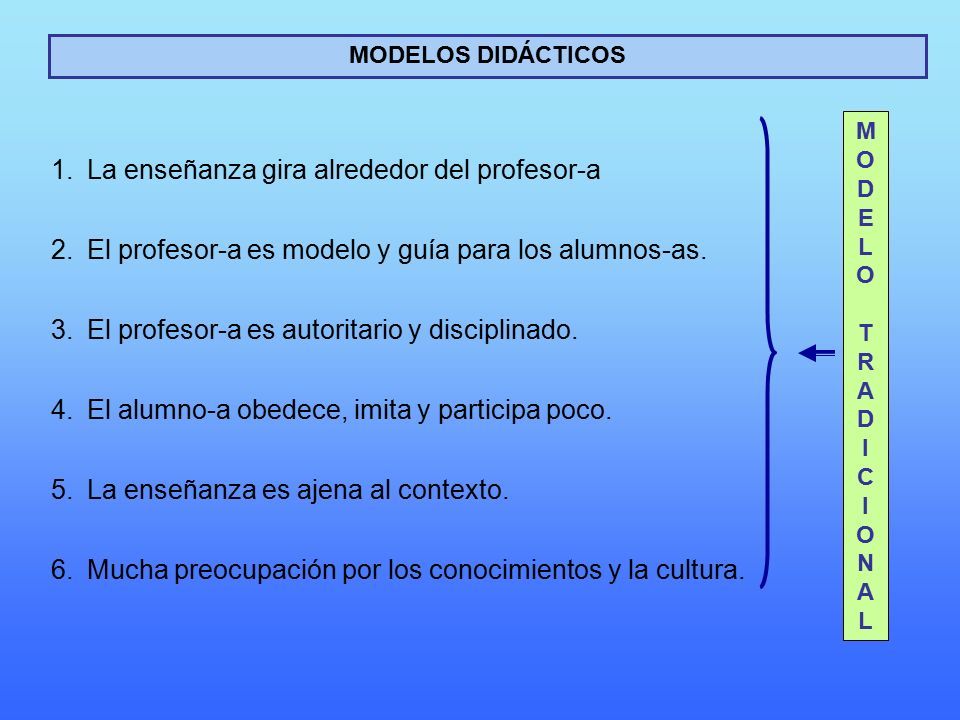 MODELOS DIDÁCTICOS 1.La enseñanza gira alrededor del profesor-a 2.El profesor-a es modelo y guía para los alumnos-as.