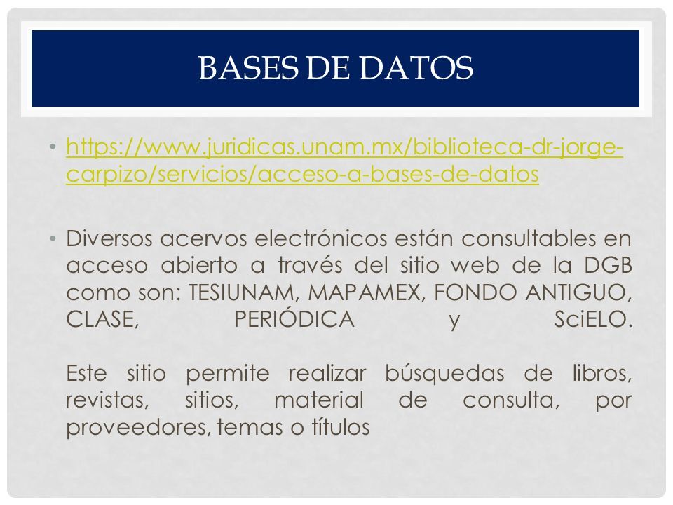 BASES DE DATOS   carpizo/servicios/acceso-a-bases-de-datos   carpizo/servicios/acceso-a-bases-de-datos Diversos acervos electrónicos están consultables en acceso abierto a través del sitio web de la DGB como son: TESIUNAM, MAPAMEX, FONDO ANTIGUO, CLASE, PERIÓDICA y SciELO.