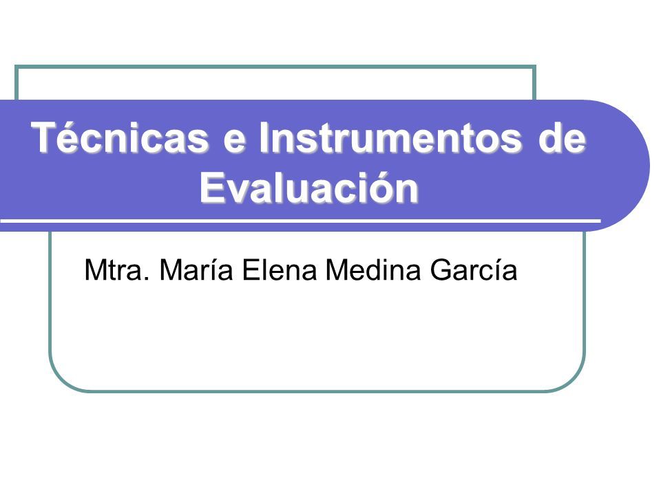 Técnicas e Instrumentos de Evaluación Mtra. María Elena Medina García