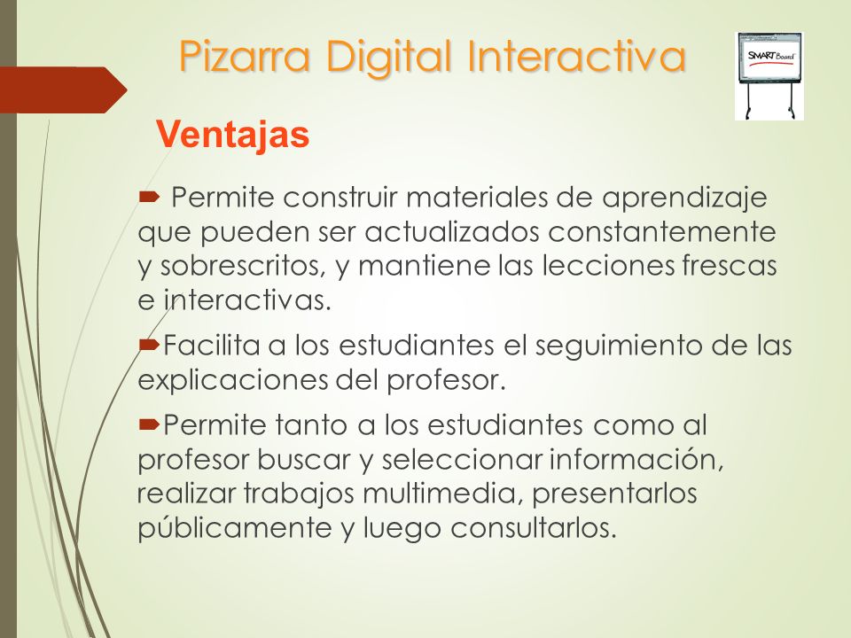 Pizarra Digital Interactiva  Permite construir materiales de aprendizaje que pueden ser actualizados constantemente y sobrescritos, y mantiene las lecciones frescas e interactivas.