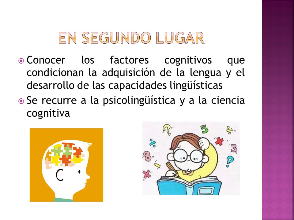  Conocer los factores cognitivos que condicionan la adquisición de la lengua y el desarrollo de las capacidades lingüísticas  Se recurre a la psicolingüística y a la ciencia cognitiva