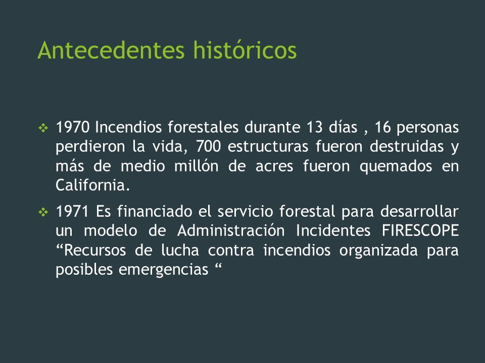 Antecedentes históricos  1970 Incendios forestales durante 13 días, 16 personas perdieron la vida, 700 estructuras fueron destruidas y más de medio millón de acres fueron quemados en California.